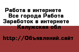   Работа в интернете!!! - Все города Работа » Заработок в интернете   . Калужская обл.